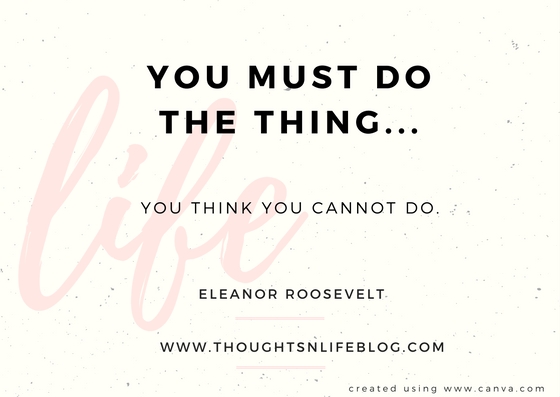 Quote by Eleanor Roosevelt.   "You must do the thing... You think you cannot do".